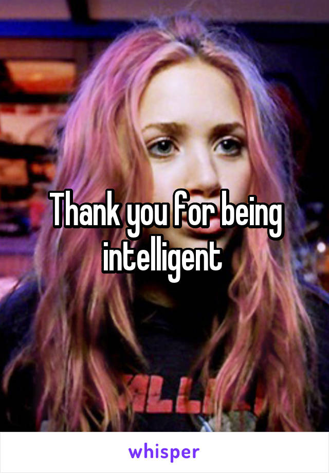 Thank you for being intelligent 