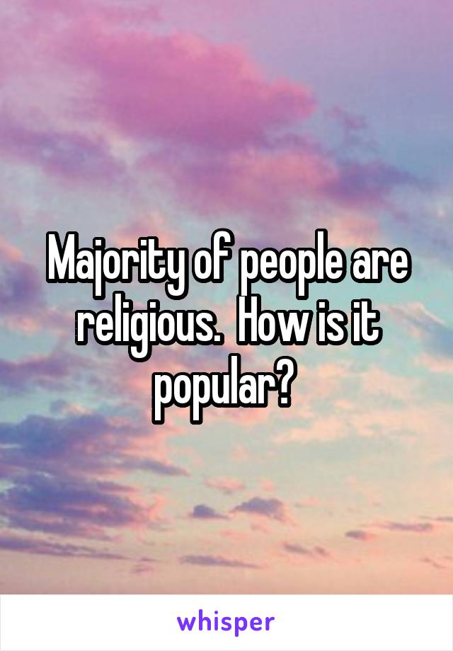 Majority of people are religious.  How is it popular? 