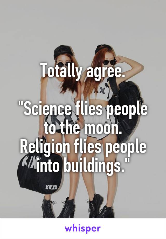 Totally agree.

"Science flies people to the moon.
Religion flies people into buildings."