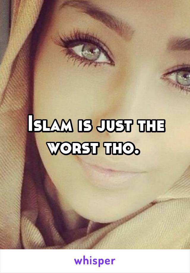 Islam is just the worst tho. 