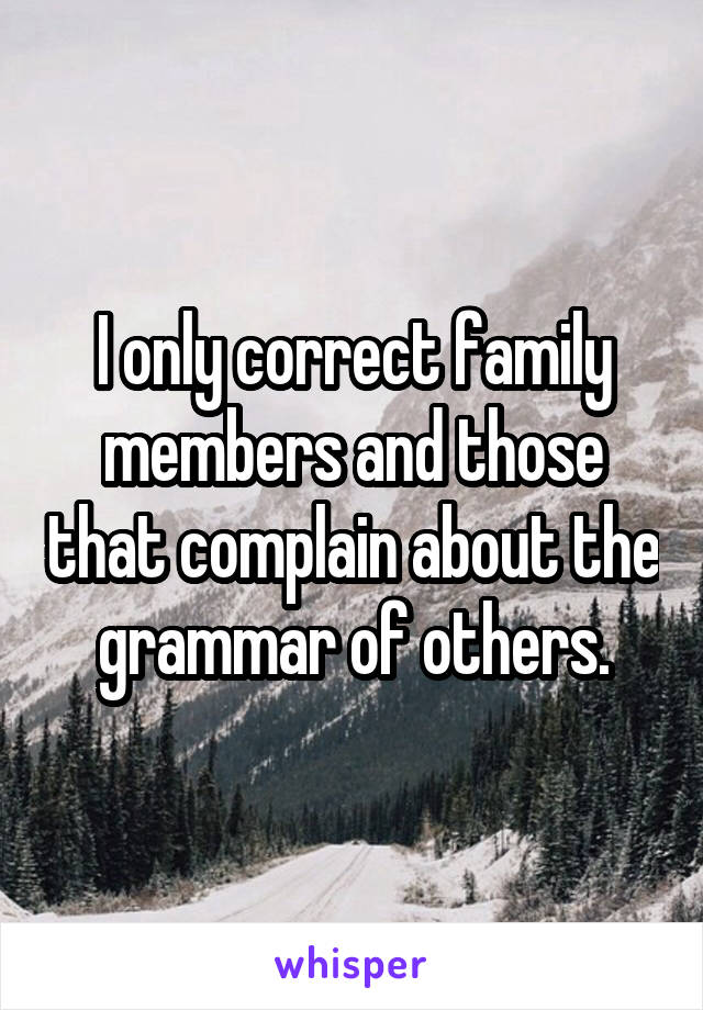 I only correct family members and those that complain about the grammar of others.