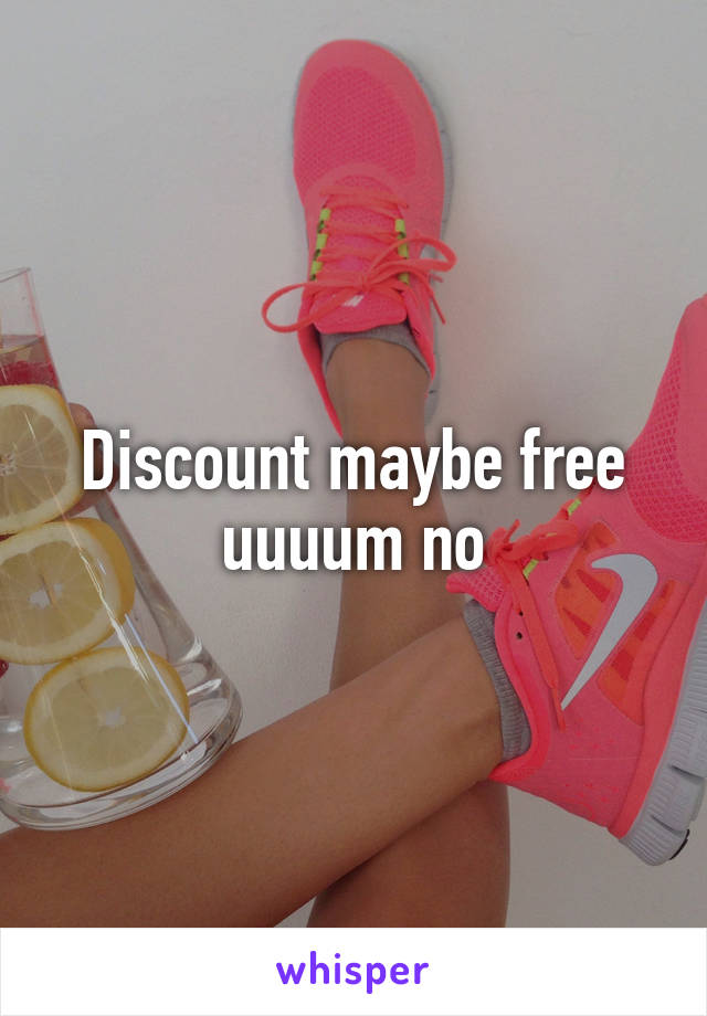 Discount maybe free uuuum no