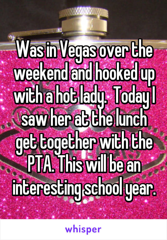 Was in Vegas over the weekend and hooked up with a hot lady.  Today I saw her at the lunch get together with the PTA. This will be an interesting school year.