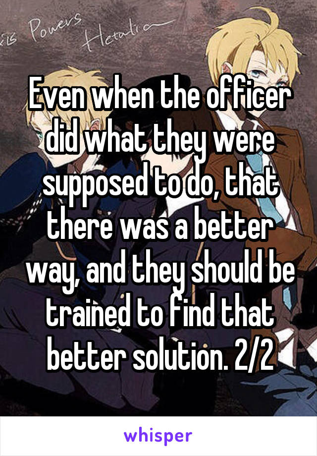 Even when the officer did what they were supposed to do, that there was a better way, and they should be trained to find that better solution. 2/2