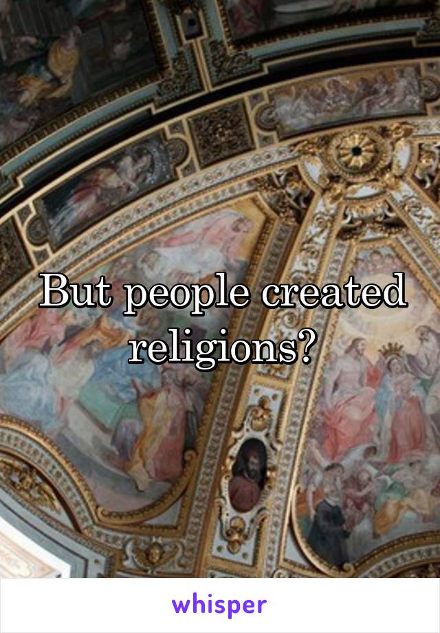 But people created religions?