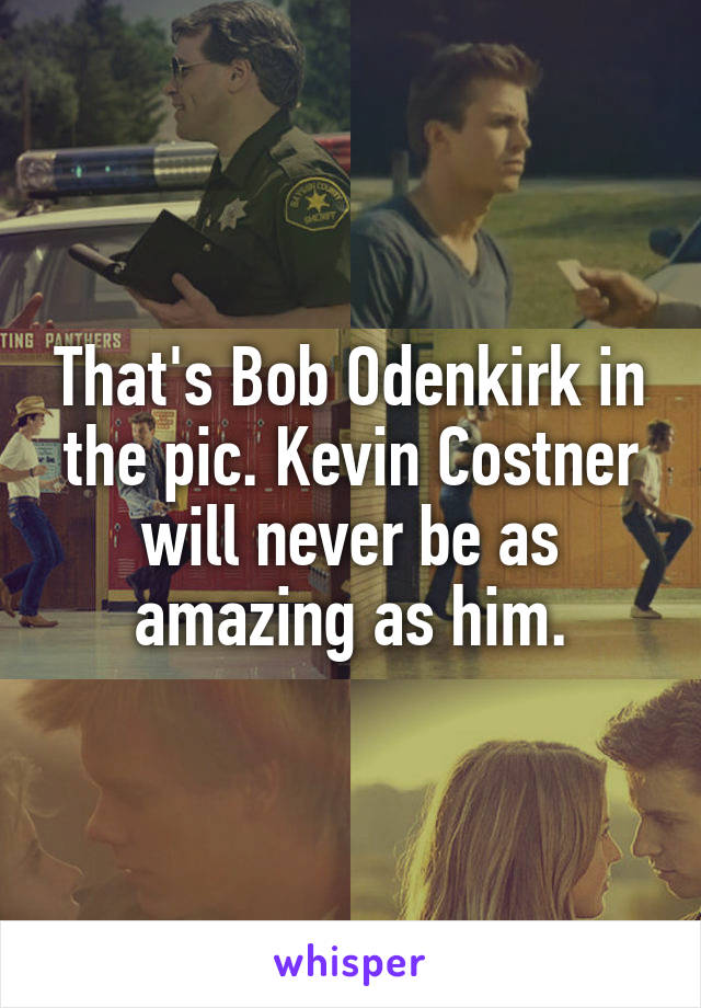 That's Bob Odenkirk in the pic. Kevin Costner will never be as amazing as him.