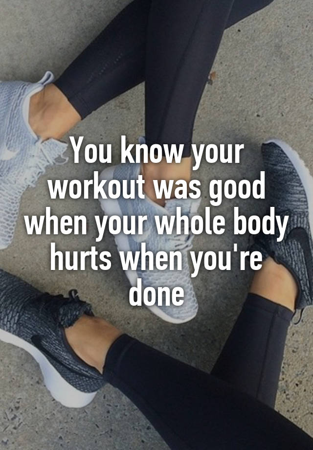 you-know-your-workout-was-good-when-your-whole-body-hurts-when-you-re-done