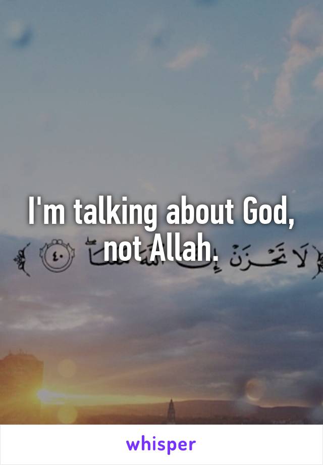 I'm talking about God, not Allah.