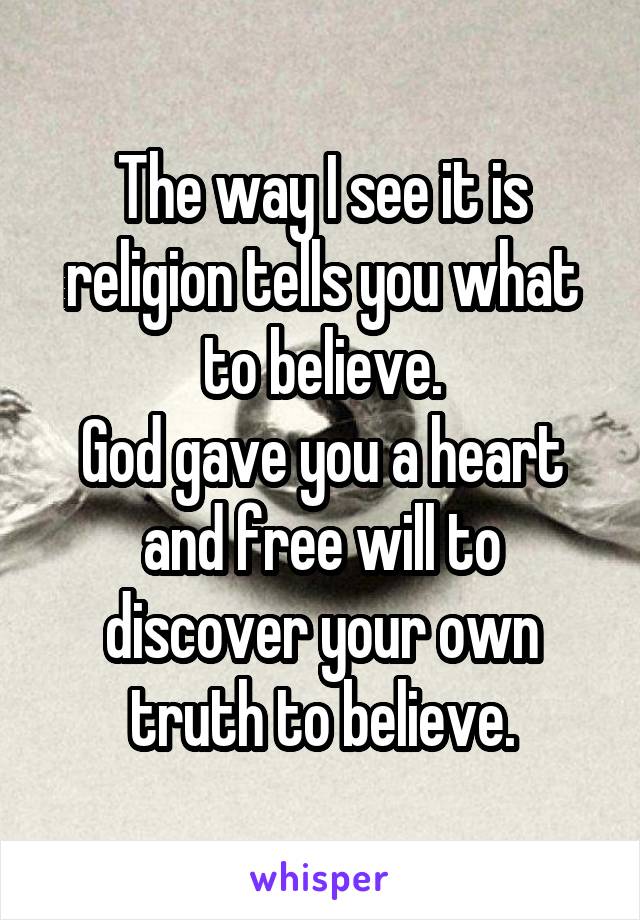 The way I see it is religion tells you what to believe.
God gave you a heart and free will to discover your own truth to believe.