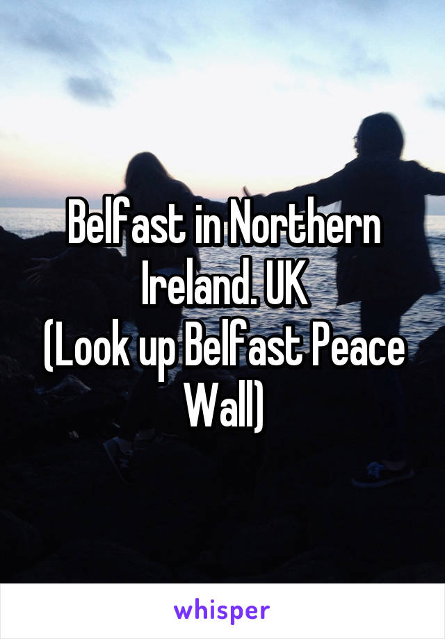 Belfast in Northern Ireland. UK
(Look up Belfast Peace Wall)