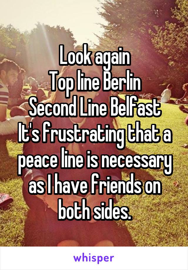 Look again
Top line Berlin
Second Line Belfast
It's frustrating that a peace line is necessary as I have friends on both sides.