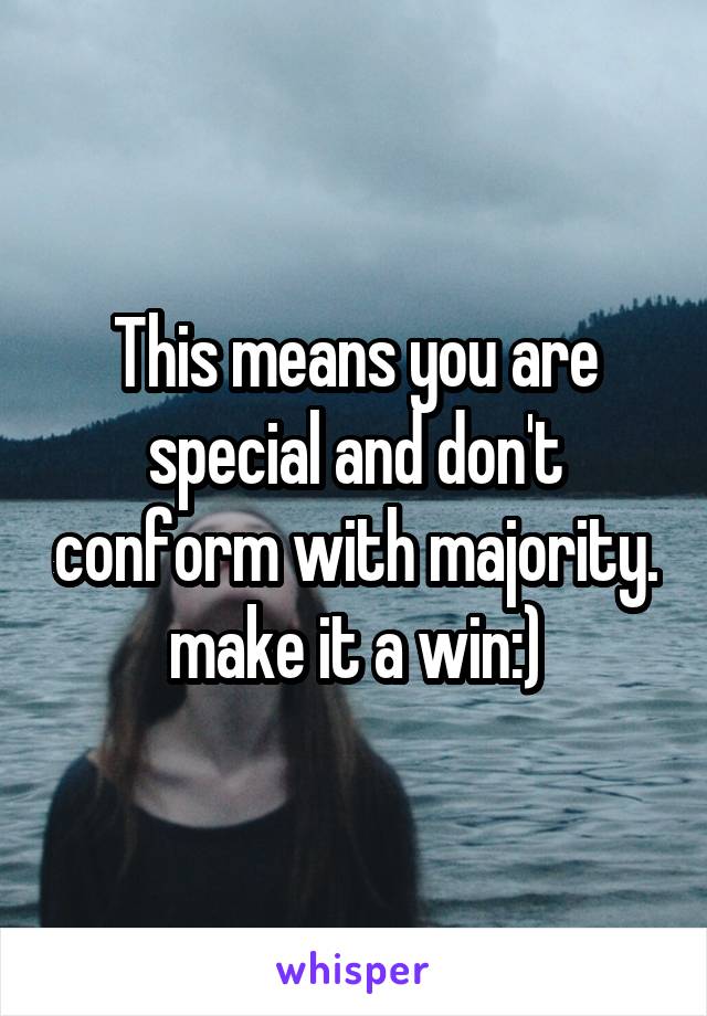 This means you are special and don't conform with majority. make it a win:)