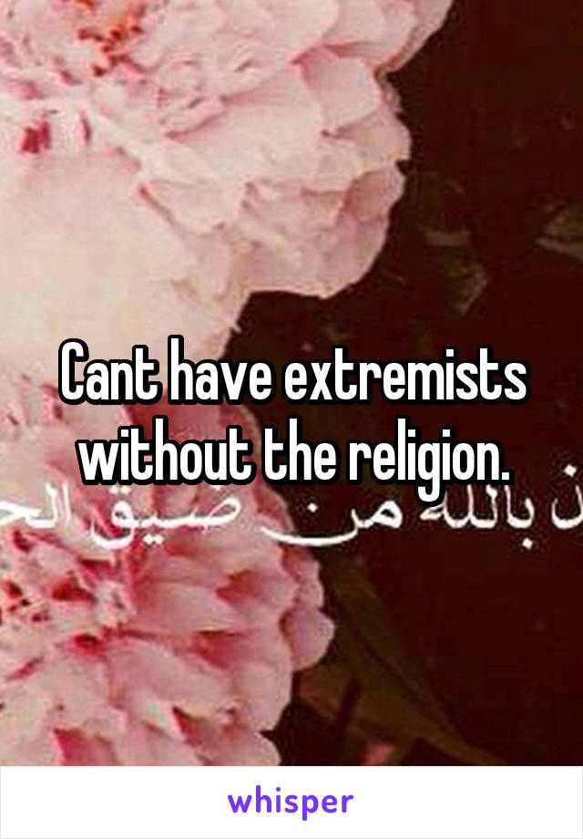 Cant have extremists without the religion.