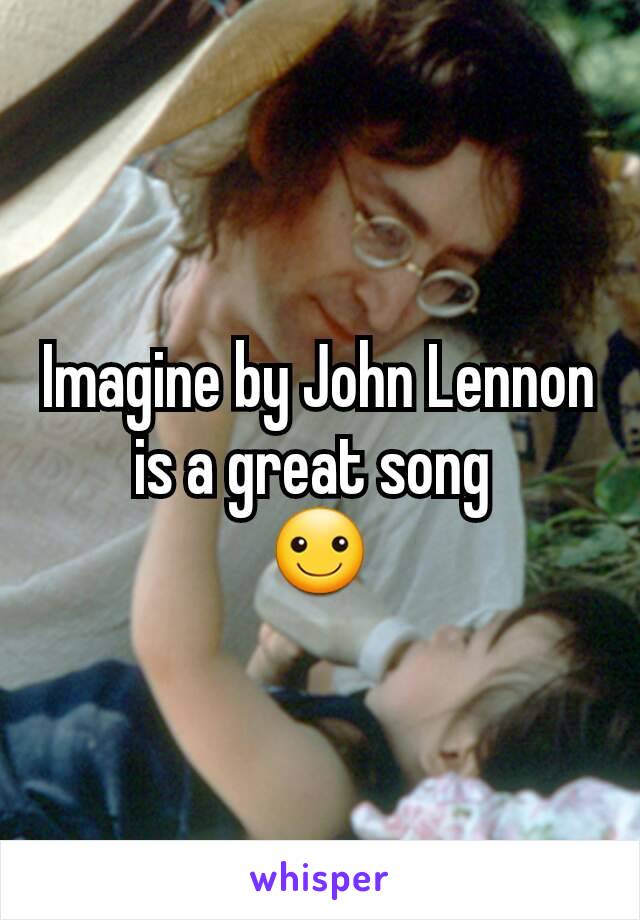 Imagine by John Lennon is a great song 
☺