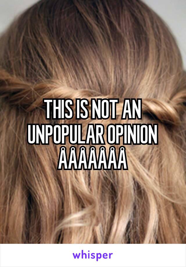 THIS IS NOT AN UNPOPULAR OPINION
ÅÅÅÅÅÅÅ