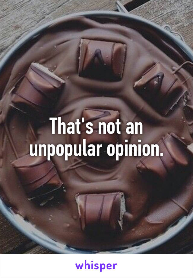 That's not an unpopular opinion.