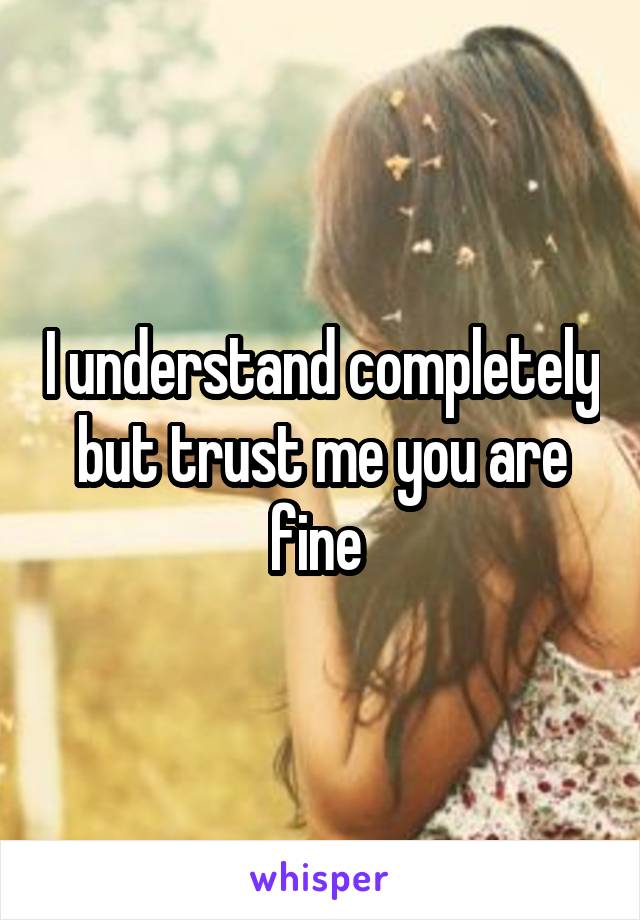 I understand completely but trust me you are fine 