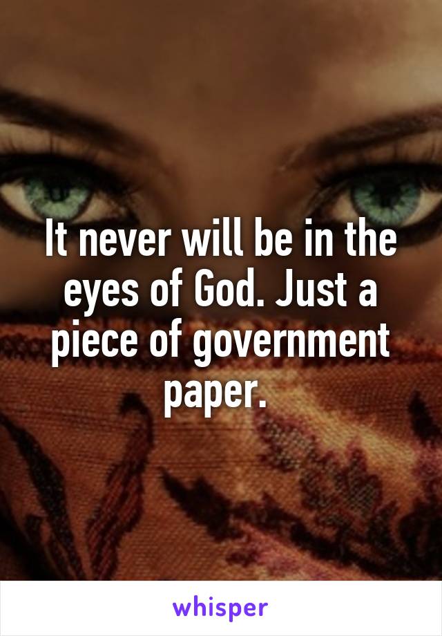 It never will be in the eyes of God. Just a piece of government paper. 