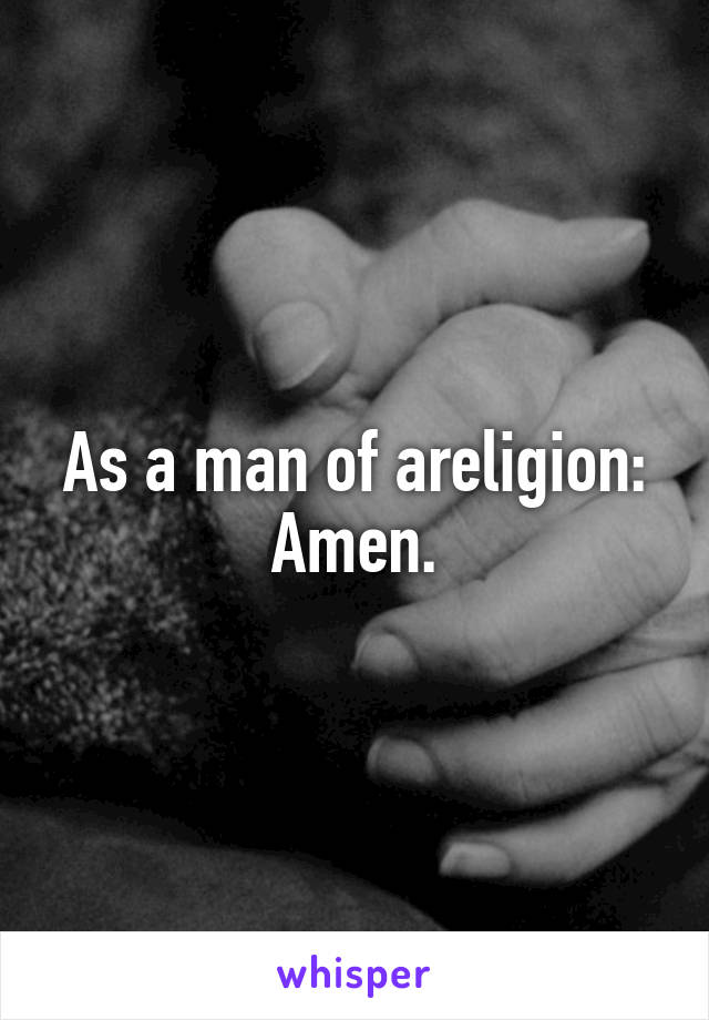 As a man of areligion:
Amen.