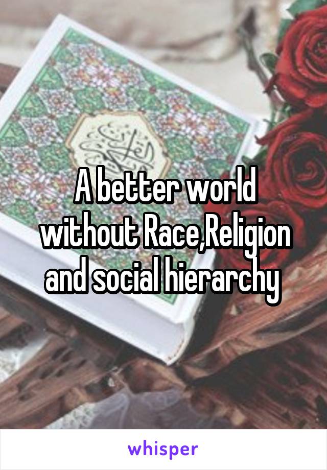 A better world without Race,Religion and social hierarchy 