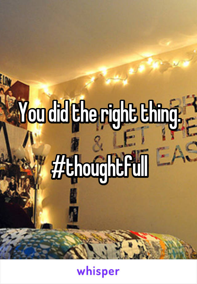 You did the right thing.

#thoughtfull