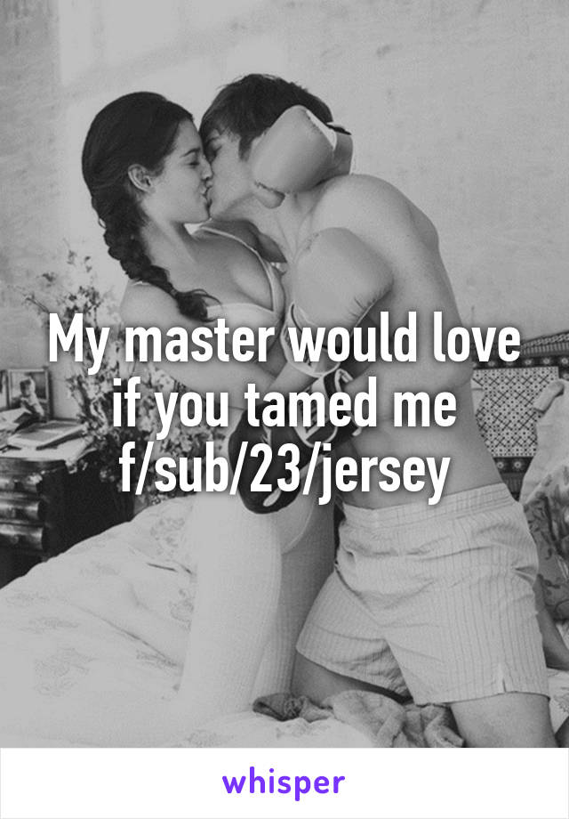 My master would love if you tamed me f/sub/23/jersey