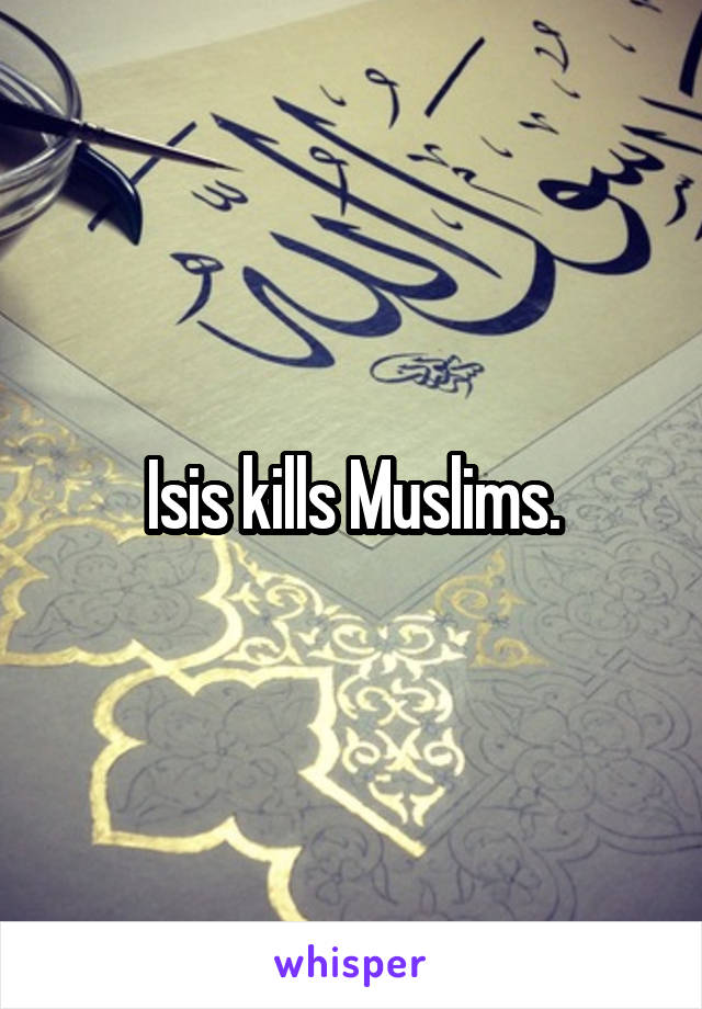 Isis kills Muslims.