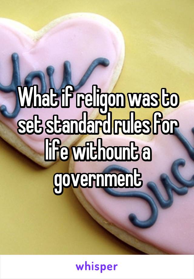 What if religon was to set standard rules for life withount a government