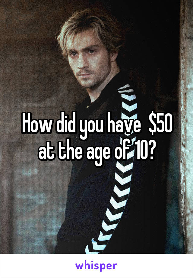 How did you have  $50 at the age of 10?