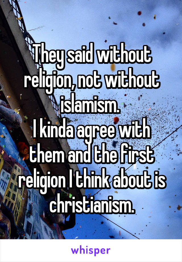 They said without religion, not without islamism. 
I kinda agree with them and the first religion I think about is christianism.