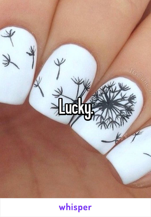 Lucky.