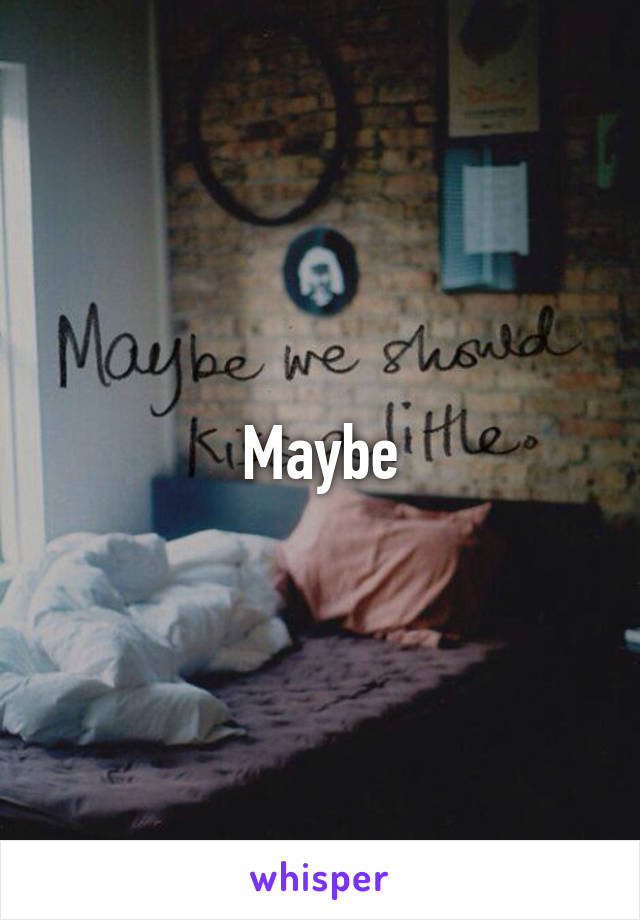 Maybe