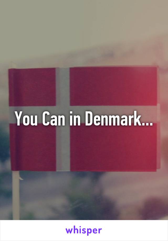 You Can in Denmark...