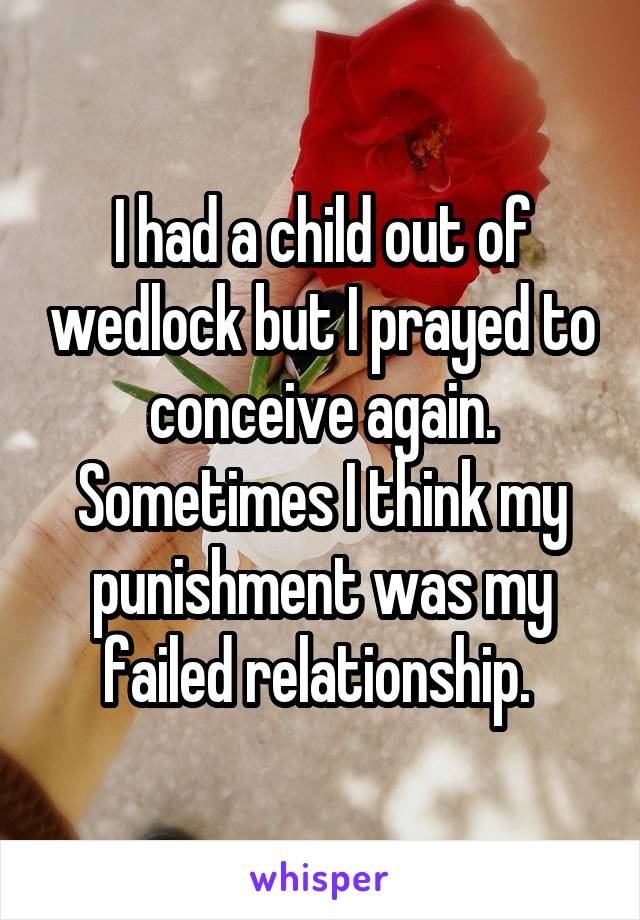 I had a child out of wedlock but I prayed to conceive again. Sometimes I think my punishment was my failed relationship. 