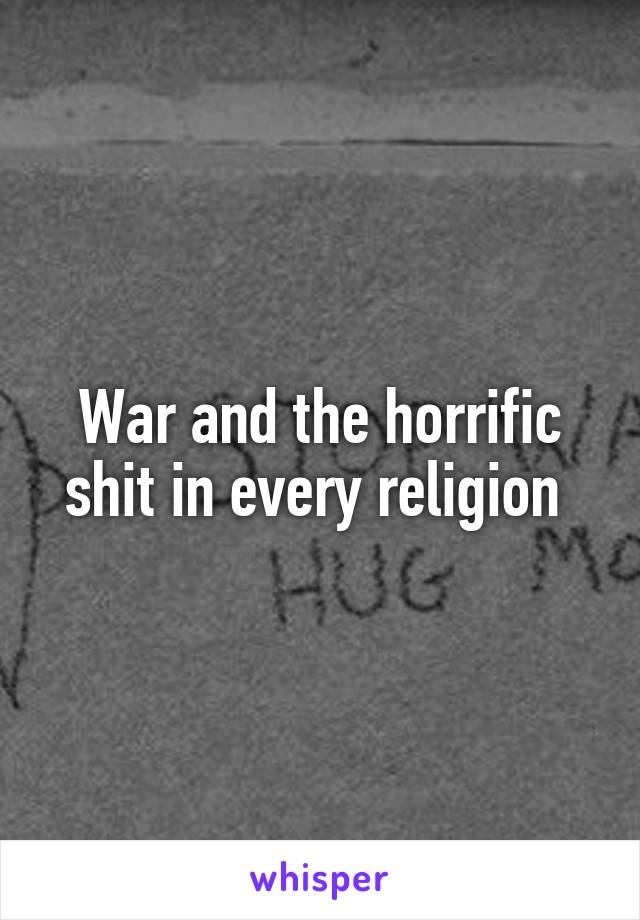 War and the horrific shit in every religion 