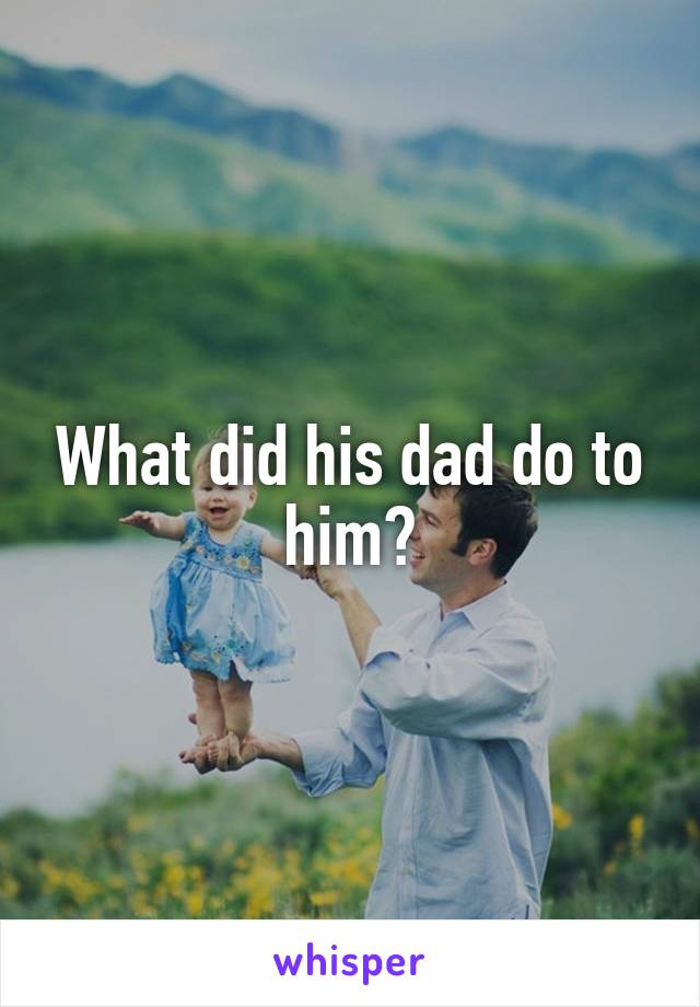 What did his dad do to him?