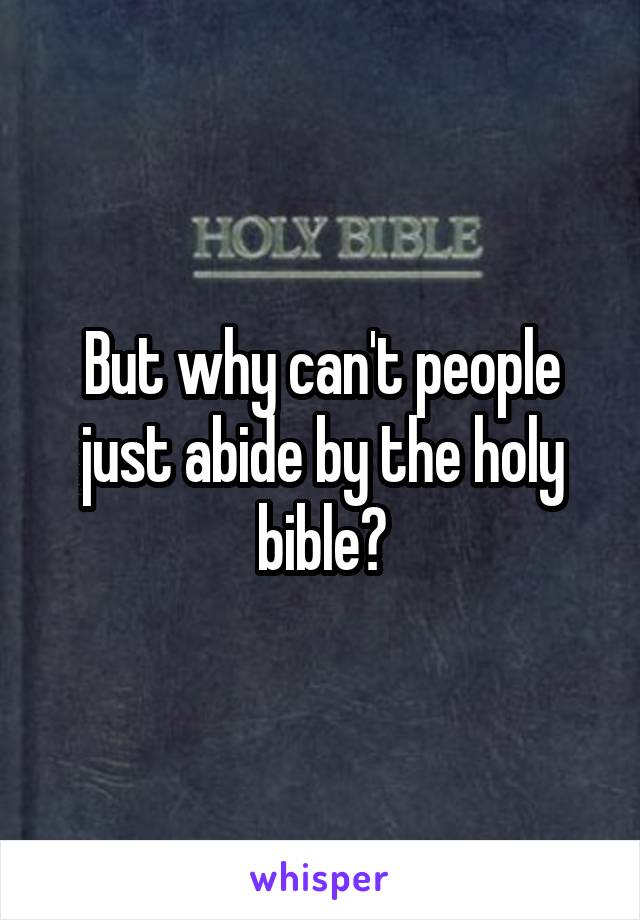 But why can't people just abide by the holy bible?