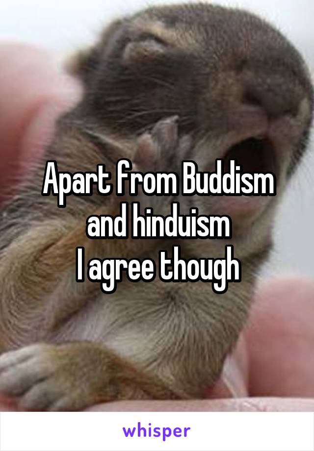 Apart from Buddism and hinduism
I agree though