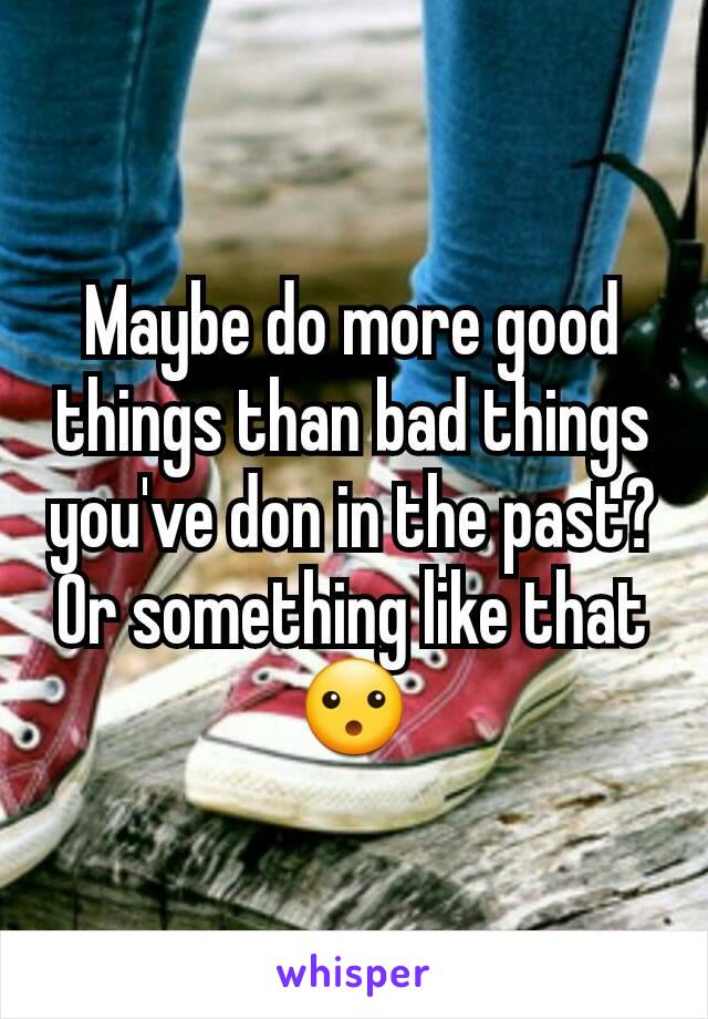Maybe do more good things than bad things you've don in the past?
Or something like that 😮