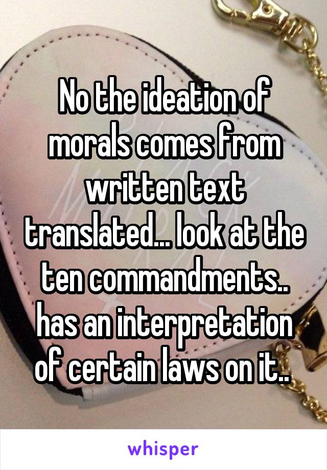 No the ideation of morals comes from written text translated... look at the ten commandments.. has an interpretation of certain laws on it.. 
