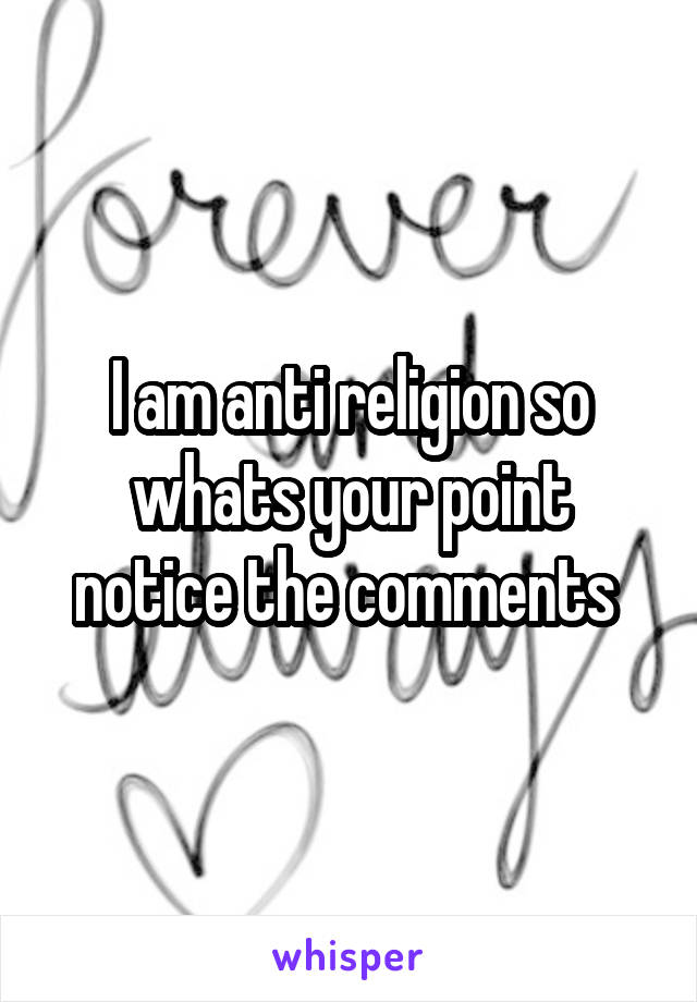 I am anti religion so whats your point notice the comments 