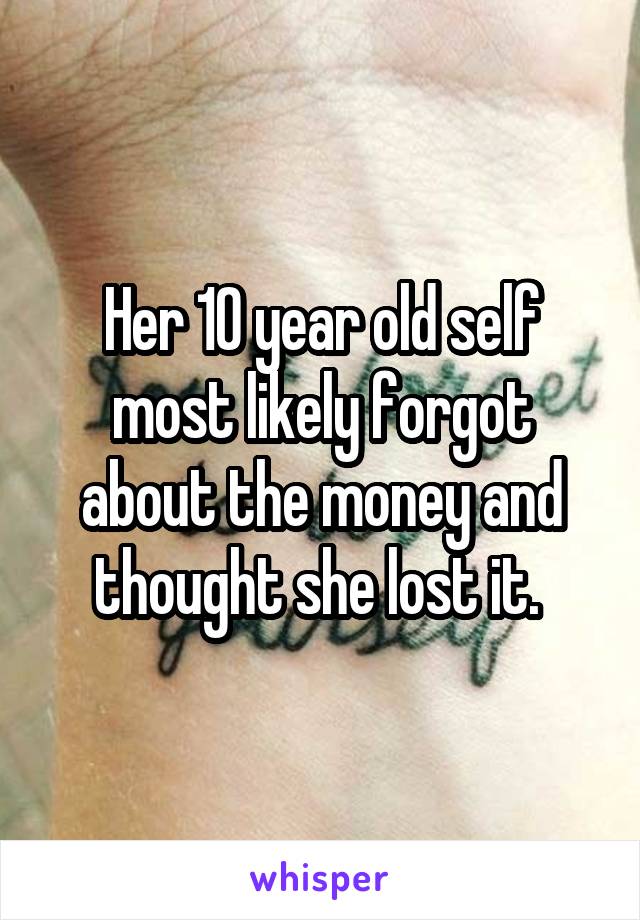 Her 10 year old self most likely forgot about the money and thought she lost it. 