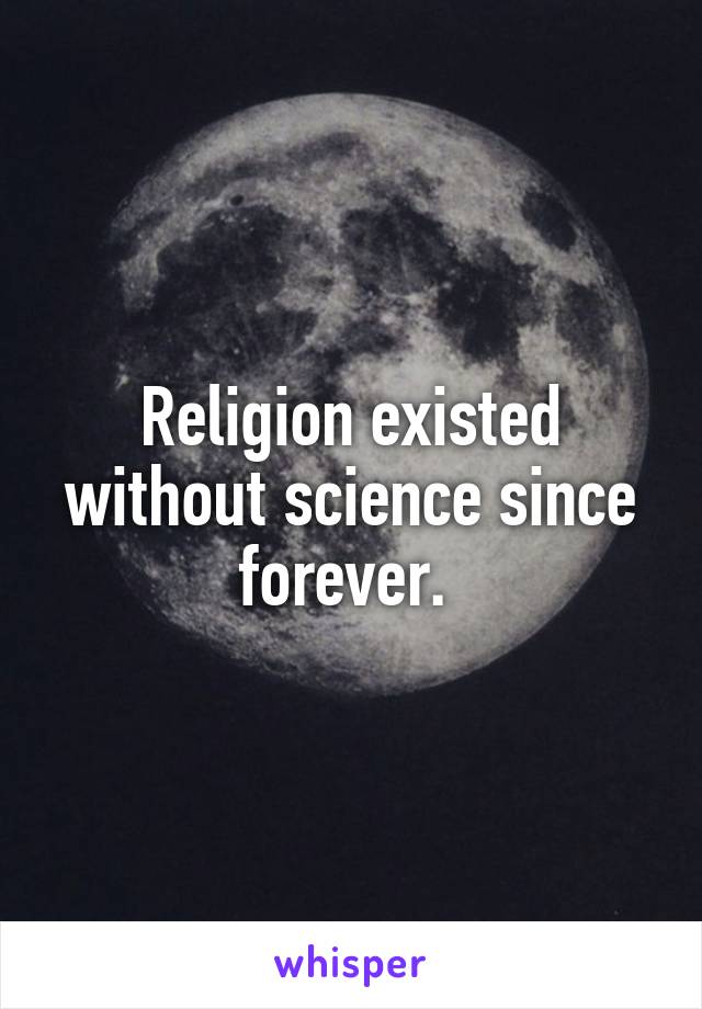 Religion existed without science since forever. 