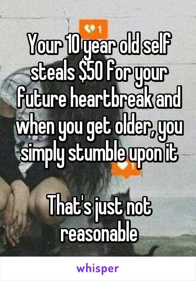 Your 10 year old self steals $50 for your future heartbreak and when you get older, you simply stumble upon it

That's just not reasonable