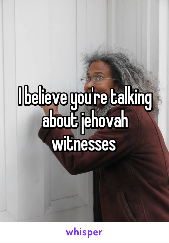 I believe you're talking about jehovah witnesses 