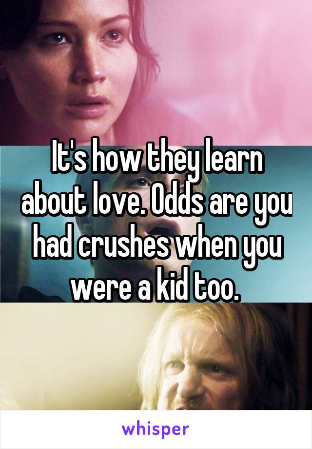 It's how they learn about love. Odds are you had crushes when you were a kid too. 