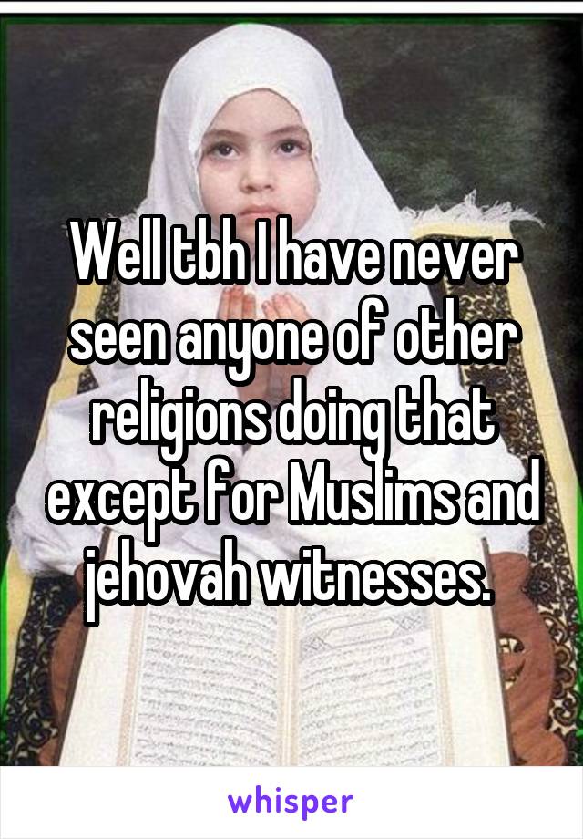 Well tbh I have never seen anyone of other religions doing that except for Muslims and jehovah witnesses. 