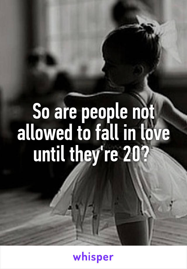 So are people not allowed to fall in love until they're 20? 