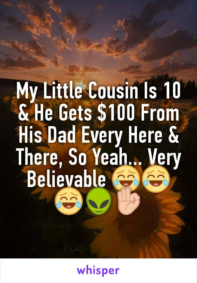 My Little Cousin Is 10 & He Gets $100 From His Dad Every Here & There, So Yeah... Very Believable 😂😂😂👽👌