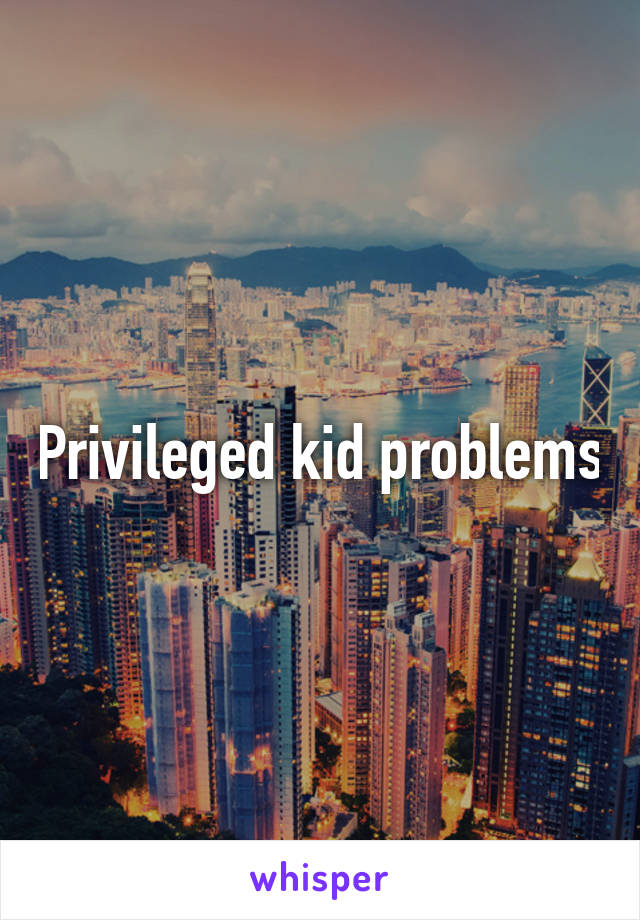 Privileged kid problems